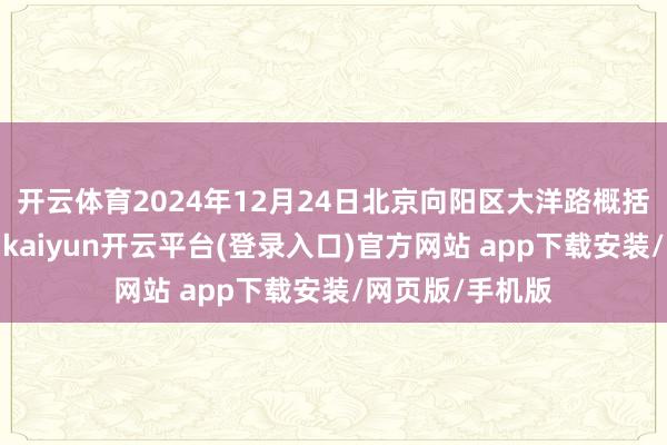 开云体育2024年12月24日北京向阳区大洋路概括商场价钱行情-kaiyun开云平台(登录入口)官方网站 app下载安装/网页版/手机版