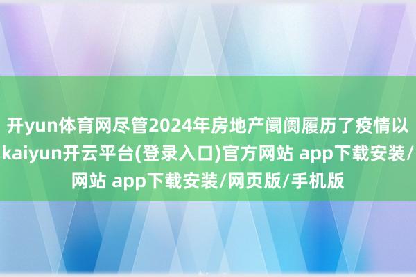 开yun体育网尽管2024年房地产阛阓履历了疫情以来最佳的一年-kaiyun开云平台(登录入口)官方网站 app下载安装/网页版/手机版