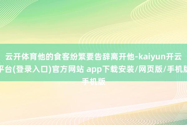 云开体育他的食客纷繁要告辞离开他-kaiyun开云平台(登录入口)官方网站 app下载安装/网页版/手机版
