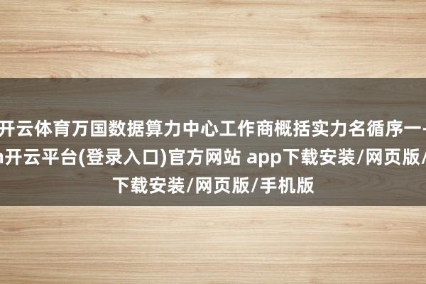 开云体育万国数据算力中心工作商概括实力名循序一-kaiyun开云平台(登录入口)官方网站 app下载安装/网页版/手机版