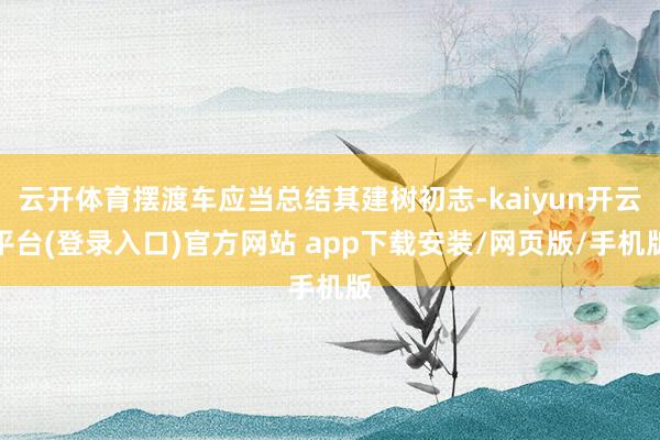 云开体育摆渡车应当总结其建树初志-kaiyun开云平台(登录入口)官方网站 app下载安装/网页版/手机版