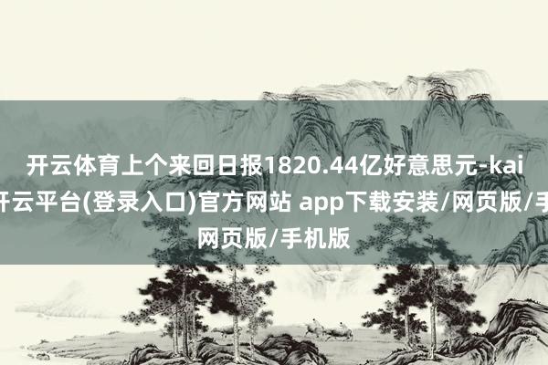 开云体育上个来回日报1820.44亿好意思元-kaiyun开云平台(登录入口)官方网站 app下载安装/网页版/手机版