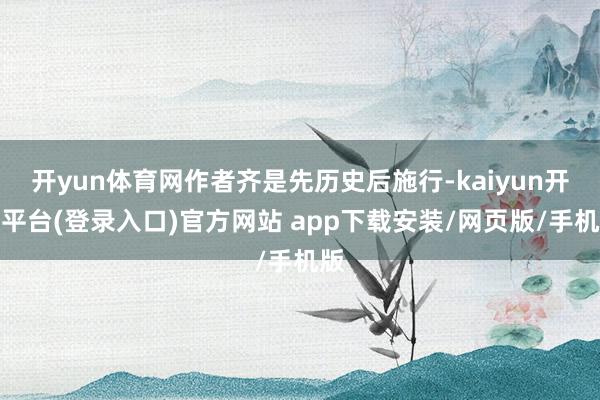 开yun体育网作者齐是先历史后施行-kaiyun开云平台(登录入口)官方网站 app下载安装/网页版/手机版