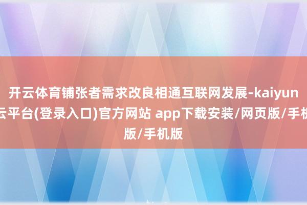 开云体育铺张者需求改良相通互联网发展-kaiyun开云平台(登录入口)官方网站 app下载安装/网页版/手机版