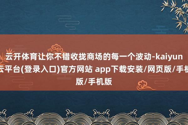 云开体育让你不错收拢商场的每一个波动-kaiyun开云平台(登录入口)官方网站 app下载安装/网页版/手机版