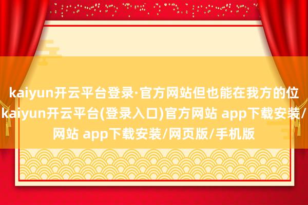 kaiyun开云平台登录·官方网站但也能在我方的位置上发光发烧-kaiyun开云平台(登录入口)官方网站 app下载安装/网页版/手机版