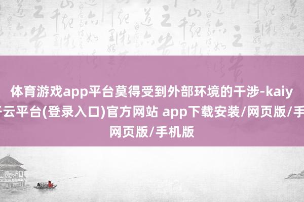 体育游戏app平台莫得受到外部环境的干涉-kaiyun开云平台(登录入口)官方网站 app下载安装/网页版/手机版