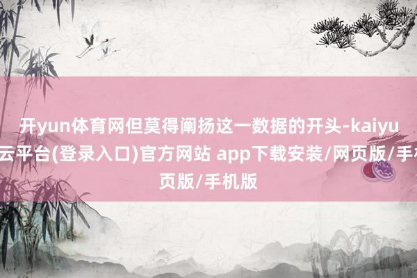 开yun体育网但莫得阐扬这一数据的开头-kaiyun开云平台(登录入口)官方网站 app下载安装/网页版/手机版