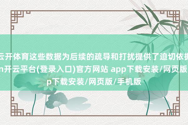 云开体育这些数据为后续的疏导和打扰提供了迫切依据-kaiyun开云平台(登录入口)官方网站 app下载安装/网页版/手机版