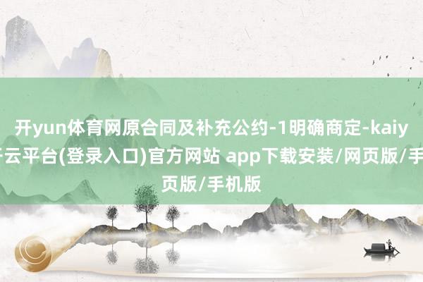 开yun体育网原合同及补充公约-1明确商定-kaiyun开云平台(登录入口)官方网站 app下载安装/网页版/手机版