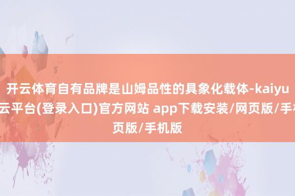 开云体育自有品牌是山姆品性的具象化载体-kaiyun开云平台(登录入口)官方网站 app下载安装/网页版/手机版
