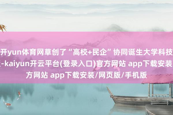 开yun体育网草创了“高校+民企”协同诞生大学科技园区的示范样板-kaiyun开云平台(登录入口)官方网站 app下载安装/网页版/手机版