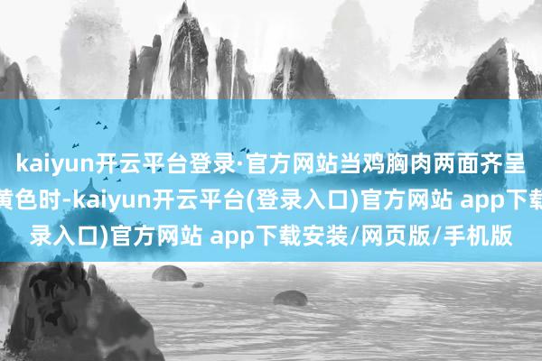 kaiyun开云平台登录·官方网站当鸡胸肉两面齐呈现出诱东说念主的金黄色时-kaiyun开云平台(登录入口)官方网站 app下载安装/网页版/手机版