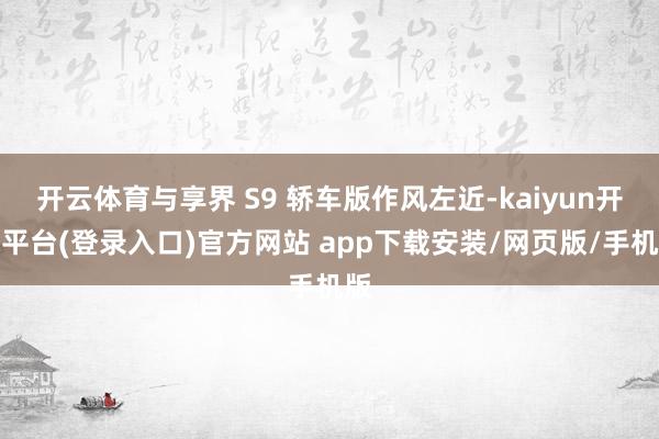 开云体育与享界 S9 轿车版作风左近-kaiyun开云平台(登录入口)官方网站 app下载安装/网页版/手机版
