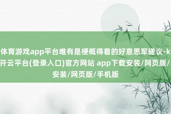 体育游戏app平台唯有是梗概得着的好意思军磋议-kaiyun开云平台(登录入口)官方网站 app下载安装/网页版/手机版