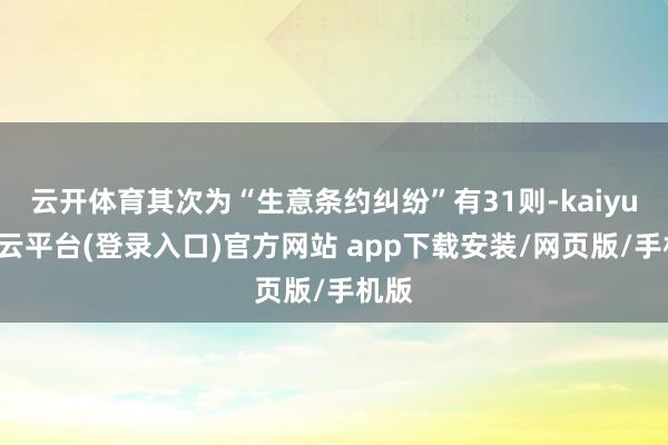 云开体育其次为“生意条约纠纷”有31则-kaiyun开云平台(登录入口)官方网站 app下载安装/网页版/手机版