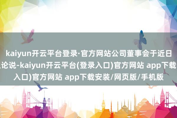 kaiyun开云平台登录·官方网站公司董事会于近日收到田俊先生的离职论说-kaiyun开云平台(登录入口)官方网站 app下载安装/网页版/手机版