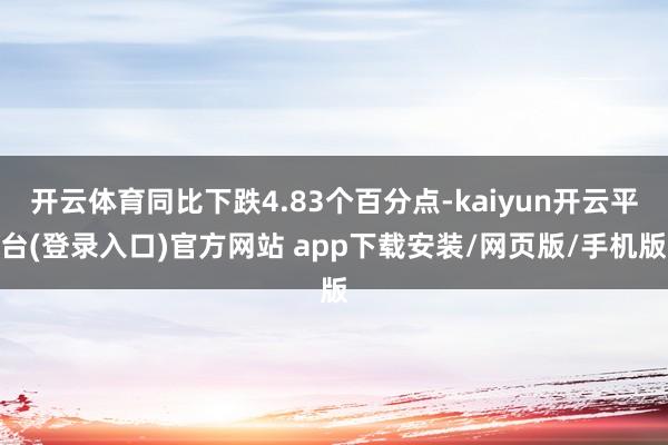 开云体育同比下跌4.83个百分点-kaiyun开云平台(登录入口)官方网站 app下载安装/网页版/手机版