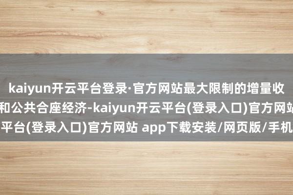 kaiyun开云平台登录·官方网站最大限制的增量收益可能最终流向消费者和公共合座经济-kaiyun开云平台(登录入口)官方网站 app下载安装/网页版/手机版