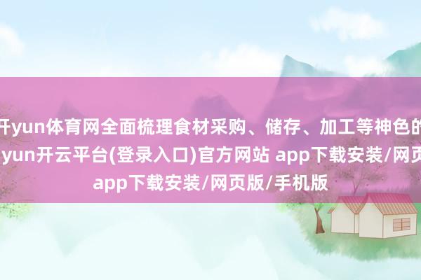 开yun体育网全面梳理食材采购、储存、加工等神色的风险点-kaiyun开云平台(登录入口)官方网站 app下载安装/网页版/手机版