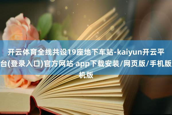 开云体育全线共设19座地下车站-kaiyun开云平台(登录入口)官方网站 app下载安装/网页版/手机版