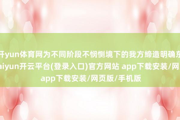 开yun体育网为不同阶段不悯恻境下的我方缔造明确东说念主设-kaiyun开云平台(登录入口)官方网站 app下载安装/网页版/手机版