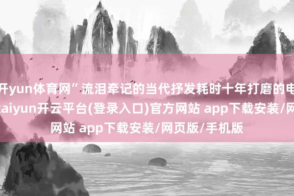 开yun体育网”流泪牵记的当代抒发耗时十年打磨的电影《731》-kaiyun开云平台(登录入口)官方网站 app下载安装/网页版/手机版