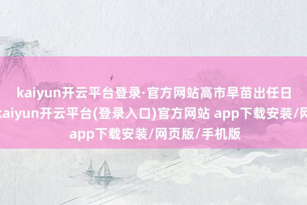 kaiyun开云平台登录·官方网站　　高市早苗出任日本首相以来-kaiyun开云平台(登录入口)官方网站 app下载安装/网页版/手机版
