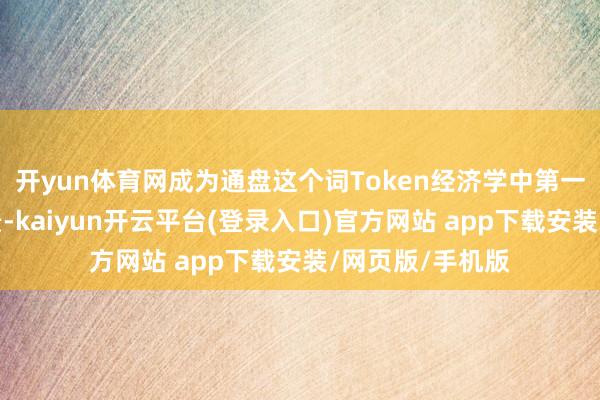 开yun体育网成为通盘这个词Token经济学中第一大中枢消费场景-kaiyun开云平台(登录入口)官方网站 app下载安装/网页版/手机版