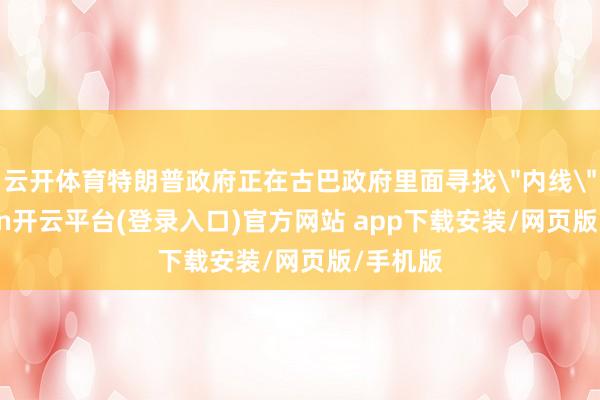 云开体育特朗普政府正在古巴政府里面寻找