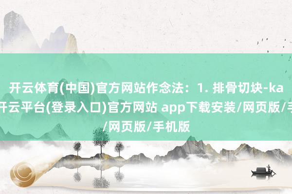 开云体育(中国)官方网站作念法：1. 排骨切块-kaiyun开云平台(登录入口)官方网站 app下载安装/网页版/手机版