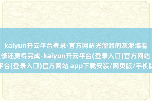 kaiyun开云平台登录·官方网站光溜溜的灰泥墙看起来好像这所屋子的装修还莫得完成-kaiyun开云平台(登录入口)官方网站 app下载安装/网页版/手机版
